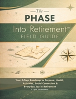 The PHASE Into Retirement(TM) Field Guide: Your 5-Step Roadmap to Purpose, Health, Activities, Social Connection & Everyday Joy in Retirement B0H1YHQWPY Book Cover