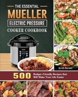 The Essential Mueller Electric Pressure Cooker Cookbook: 500 Budget-Friendly Recipes that Will Make Your Life Easier 1801668426 Book Cover