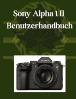 Sony Alpha 1 II Benutzerhandbuch: Ihr unverzichtbares Handbuch , von den Kamera-Grundlagen bis zur kreativen Meisterschaft, plus Profi-Tipps, clevere ... Videografie für alle (German Edition) B0FCG13DKB Book Cover