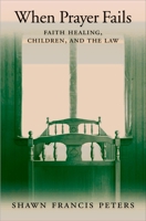 When Prayer Fails: Faith Healing, Children, and the Law 019530635X Book Cover