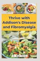 Thrive with Addison's Disease and Fibromyalgia: Delicious Recipes, Relief Strategies, and a 28-Day Meal Plan for Healthy Digestion and Whole-Body Well-being | Bonus Meal Planner Journal B0CTX7DK12 Book Cover