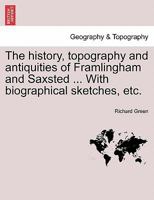 The history, topography and antiquities of Framlingham and Saxsted ... With biographical sketches, etc. 1241308004 Book Cover