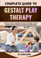 Complete Guide To Gestalt Play Therapy: Discover Creative Techniques and Proven Strategies to Foster Emotional Growth, Healing, and Personal Transformation B0GQQ2TN9W Book Cover