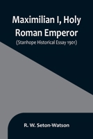 Maximilian I, Holy Roman Emperor; (Stanhope Historical Essay 1901) 935689647X Book Cover