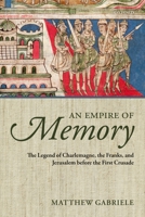 An Empire of Memory: The Legend of Charlemagne, the Franks, and Jerusalem Before the First Crusade 0199686122 Book Cover
