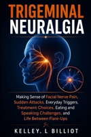 TRIGEMINAL NEURALGIA: Making Sense of Facial Nerve Pain, Sudden Attacks, Everyday Triggers, Treatment Choices, Eating and Speaking Challenges, and Life Between Flare-Ups B0HGK834XC Book Cover