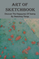 Art Of Sketchbook: Discover The Happyness Of Seeing By Sketching Things: Sketching For Beginners B08YQFWHBM Book Cover