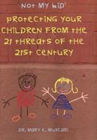 Not My Kid 2: Protecting Your Children from the Threats of the 21st Century 1589660684 Book Cover