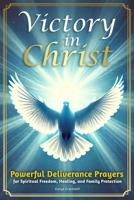 Victory in Christ: Powerful Deliverance Prayers for Spiritual Freedom and Family Protection B0G2WW4H3G Book Cover