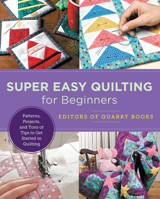 Super Easy Quilting for Beginners: Patterns, Projects, and Tons of Tips to Get Started in Quilting 0760379912 Book Cover