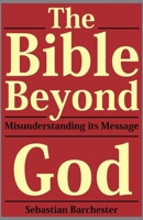 The Bible Beyond God: Misunderstanding Its Message B0DXC3BJM3 Book Cover