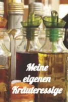 Meine eigenen Kräuteressige: Rezeptheft zum Einschreiben von eigenen Kräuteressig-Rezepten. Für den Gourmet, Feinschmecker, Hobbykoch und Hobbyköchin (German Edition) 1692063669 Book Cover