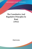 The Constitutive and Regulative Principles in Kant 0548701733 Book Cover