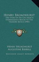 Henry Broadhurst: The Story Of His Life From A Stonemason's Bench To The Treasury Bench 1017940177 Book Cover