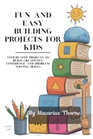 Fun and Easy Building Projects for Kids: Step-by-Step Projects to Build Creativity, Confidence, and Problem-Solving Skills B0GB82C282 Book Cover