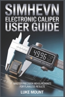 SIMHEVN ELECTRONIC DIGITAL CALIPER USER GUIDE: Precision Measurement, Inch Millimeter Conversion & Calibration for Jewelry, DIY & Household Use B0GKF41CR3 Book Cover