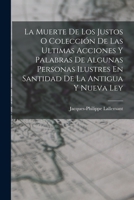 La Muerte De Los Justos O Colección De Las Ultimas Acciones Y Palabras De Algunas Personas Ilustres En Santidad De La Antigua Y Nueva Ley 101686812X Book Cover