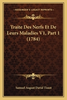 Traite Des Nerfs Et De Leurs Maladies V1, Part 1 (1784) 1120046335 Book Cover