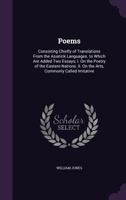 Poems: Consisting Chiefly of Translations From the Asiatick Languages. to Which Are Added Two Essays; I. On the Poetry of the Eastern Nations. Ii. On the Arts, Commonly Called Imitative 3744764834 Book Cover