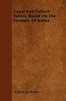Canal and Culvert Tables, Based on the Formula of Kutter, Under a Modified Classification, with Explanatory Text and Examples 1145279163 Book Cover