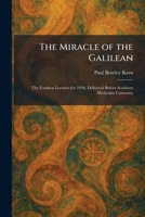 The Miracle of the Galilean: The Fondren Lectures for 1930, Delivered Before Southern Methodist University 1025842308 Book Cover