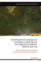 Identificación de complejos de humedales a partir del uso de imágenes de satélite y Machine Learning: Plan de Manejo de Humedales de la Cuenca Alta del Río Caquetá (Spanish Edition) 9999322891 Book Cover