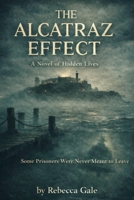 THE ALCATRAZ EFFECT: A Novel of Hidden Lives: Some Prisoners Were Never Meant to Leave B0GLHNY9WH Book Cover