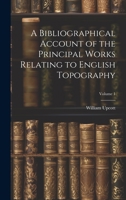 A Bibliographical Account of the Principal Works Relating to English Topography; Volume 1 102038512X Book Cover