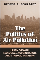 The Politics of Air Pollution: Urban Growth, Ecological Modernization, and Symbolic Inclusion 0791463354 Book Cover