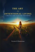 The Art of Intentional Living: A Practical Guide to Building Your Purpose B0FQPDYTH7 Book Cover