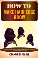 HOW TO MAKE HAIR EDGE GROW: Simplified Guide For Beginners To Hair Edge Making, Procedure, Tools, Styling, Ingredient, Techniques And More B0CNZMXJT5 Book Cover