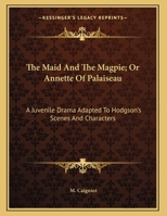 The Maid & the Magpie, Or, Annette of Palaiseau : a Juvenile Drama : Adapted to Hodgson's Scenes and Characters 0548407606 Book Cover