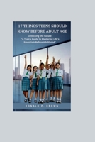 17 THINGS TEENS SHOULD KNOW BEFORE ADULT AGE: Unlocking The Future, "A Teens Guide To Mastering Life's Essentials Before adulthood" B0CWPB5CJM Book Cover