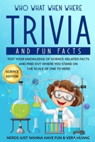Who What When Where Trivia and Fun Facts: Test Your Knowledge of Science-Related Facts and Find Out Where You Stand on the Scale of One to Nerd B08HGTSXH4 Book Cover