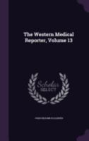 The Western Medical Reporter, Volume 13 135895058X Book Cover