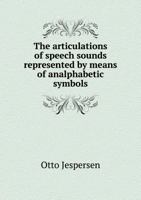 The Articulations of Speech Sounds Represented by Means of Analphabetic Symbols 1473302285 Book Cover