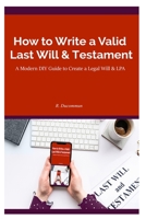 HOW TO WRITE A VALID LAST WILL & TESTAMENT: A MODERN DIY GUIDE TO CREATE A LEGAL WILL & LPA B08JF2BLJR Book Cover