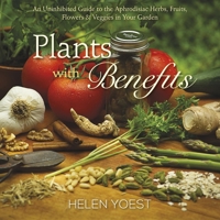 Plants With Benefits: An Uninhibited Guide to the Aphrodisiac Herbs, Fruits, Flowers & Veggies in Your Garden 0989268802 Book Cover