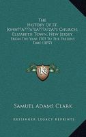 The History Of St. John’s Church, Elizabeth Town, New Jersey: From The Year 1703 To The Present Time 1120034698 Book Cover