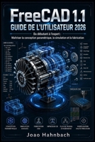 FreeCAD 1.1 Guide de l'utilisateur 2026: Du niveau débutant au niveau avancé : maîtriser la conception paramétrique, la simulation et la fabrication (French Edition) B0H18G7GYZ Book Cover