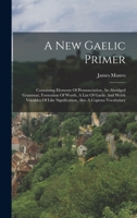 A New Gaelic Primer: Containing Elements Of Pronunciation, An Abridged Grammar, Formation Of Words, A List Of Gaelic And Welsh Vocables Of Like Signification, Also A Copious Vocabulary 1016180020 Book Cover