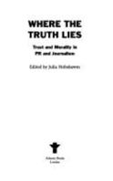 Where the Truth Lies: Trust and Morality in PR, Journalism and Communications 1848876866 Book Cover