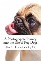 A Photographic Journey Into the Life of Pug Dogs 1543097855 Book Cover