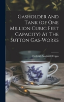 Gasholder And Tank (of One Million Cubic Feet Capacity) At The Sutton Gas-works 1017757798 Book Cover