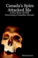 Canada's Spies Attacked Me: A True Story of CSIS Terrorizing a Canadian Abroad 1411698819 Book Cover