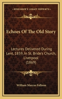 Echoes Of The Old Story: Lectures Delivered During Lent, 1859, In St. Bride's Church, Liverpool 1104120631 Book Cover