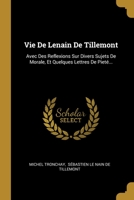 Vie De Lenain De Tillemont: Avec Des Reflexions Sur Divers Sujets De Morale, Et Quelques Lettres De Piet�... 1012394328 Book Cover