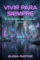 EL PROPÓSITO DEL UNIVERSO: VIVIR PARA SIEMPRE (Spanish Edition) B0H9J72PVV Book Cover