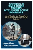 GAZEBO’S AI SIMULATIONS TRAINING INTELLIGENT ROBOT BEHAVIORS: Using Gazebo and TensorFlow for AI Model Development in Robotics B0FJB2M3PP Book Cover