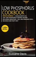 Low Phosphorus Cookbook : MEGA BUNDLE - 3 Manuscripts in 1 - 120+ Low Phosphorus - Friendly Recipes Including Smoothies, Pies, and Pancakes for a Delicious and Tasty Diet 1664053913 Book Cover
